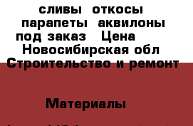 сливы, откосы, парапеты, аквилоны под заказ › Цена ­ 70 - Новосибирская обл. Строительство и ремонт » Материалы   
